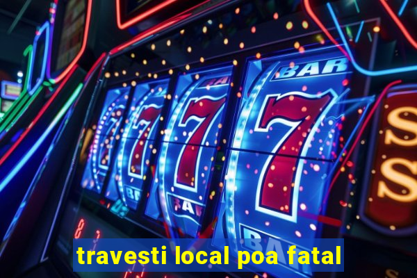 travesti local poa fatal